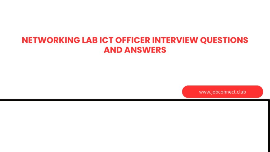 NETWORKING LAB ICT OFFICER Interview Questions and Answers