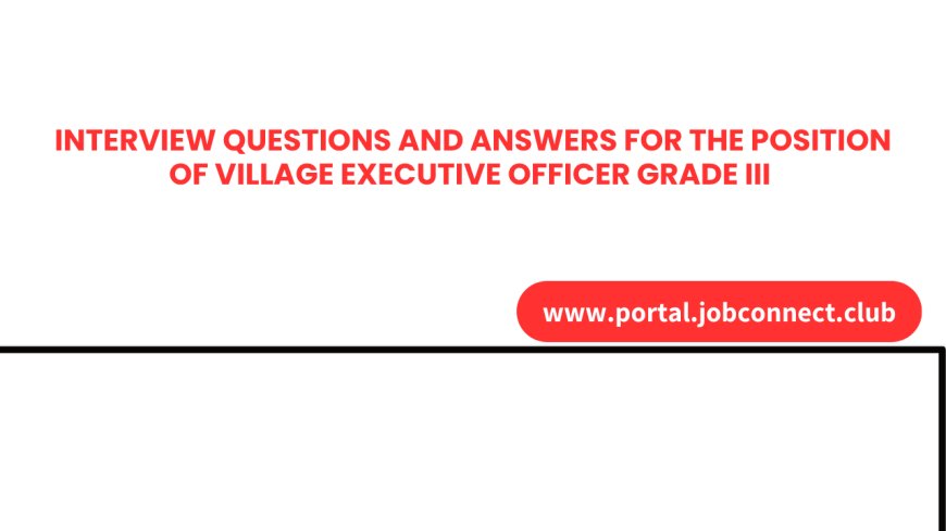 INTERVIEW QUESTIONS AND ANSWERS FOR THE POSITION OF VILLAGE EXECUTIVE OFFICER GRADE III IN TANZANIA