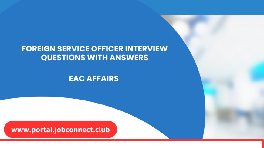 foreign service officer interview questions with answers EAC Affairs